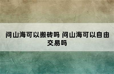 问山海可以搬砖吗 问山海可以自由交易吗